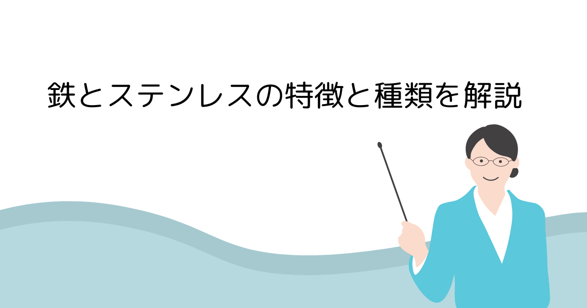 鉄とステンレスの特徴と種類を解説